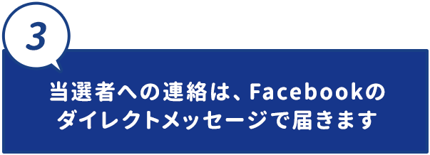 当選者への連絡は,
										facebookのダイレクトメッセージで届きます