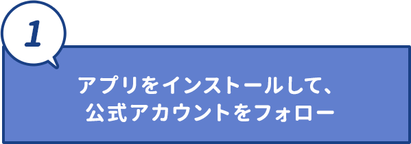 アプリをインストールして、公式アカウントをフォロー