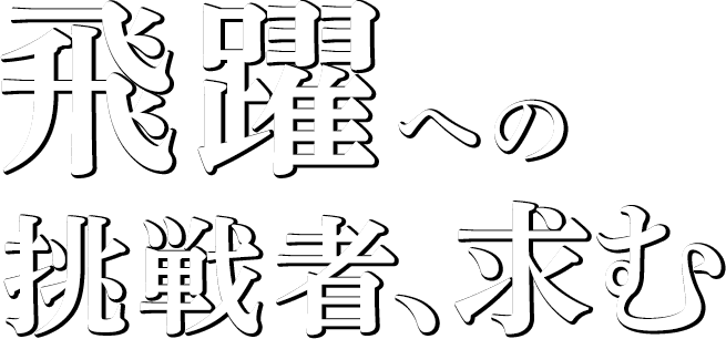 飛躍への挑戦者、求む